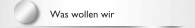 Was wollen wir