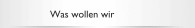 Was wollen wir